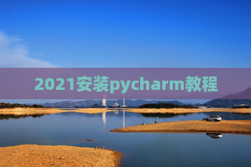 2021安装pycharm教程 2021安装pycharm教程